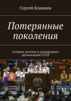Потерянные поколения. История детских и молодежных организаций СССР - Комяков Сергей